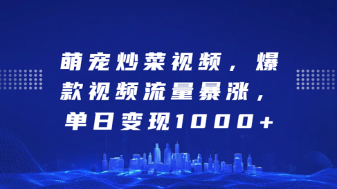 萌宠炒菜视频,爆款视频流量暴涨,单日变现1000+