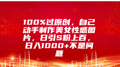 100%过原创,自己动手制作美女性感图片,日引S粉上百,日入1000+不是问题