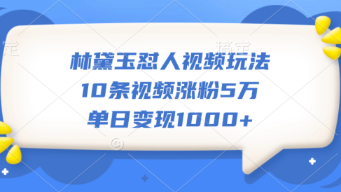 林黛玉怼人视频玩法,10条视频涨粉5万,单日变现1000+