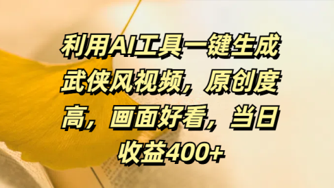 利用AI工具一键生成武侠风视频,原创度高,画面好看,当日收益400+