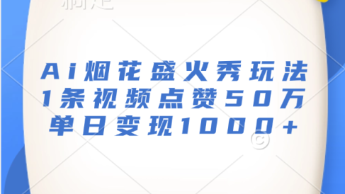 最新Ai烟花盛火秀玩法,1条视频点赞50万,单日变现1000+