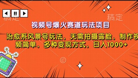 视频号爆火赛道玩法项目,治愈系风景号玩法,无需拍摄露脸,制作视频简单,多种变现方式,日入1000+