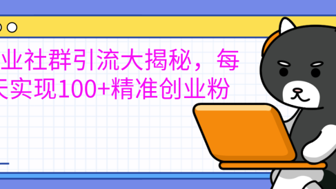 创业社群引流大揭秘,每天实现100+精准创业粉