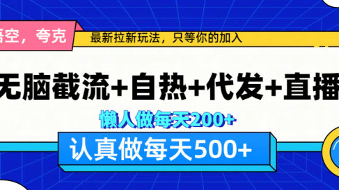 悟空、夸克拉新,无脑截流+自热+代发+直播,日入500+