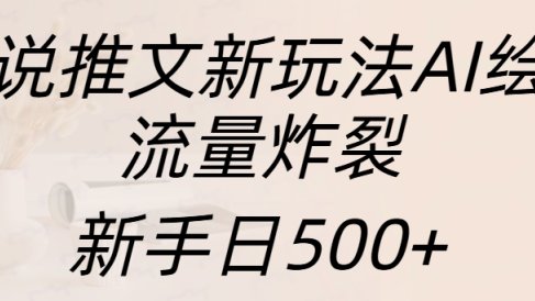 小说推文新玩法AI绘画,流量炸裂,新手日入500+