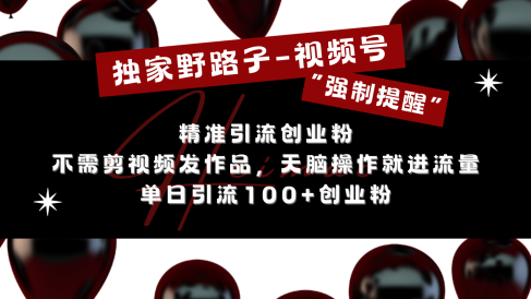 独家野路子利用视频号“强制提醒”,精准引流创业粉 不需剪视频发作品,无脑操作就进流量,单日引流100+创业粉