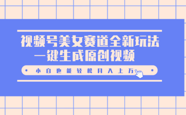 视频号美女赛道全新玩法,一键生成原创视频,小白也能轻松月入上万