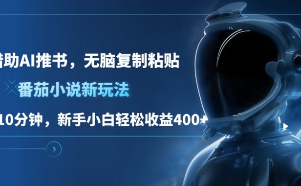 番茄小说新玩法,借助AI推书,无脑复制粘贴,每天10分钟,新手小白轻松收益400+