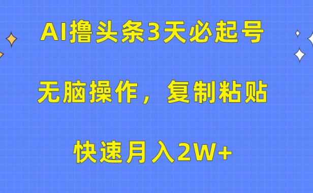 AI撸头条3天必起号,无脑操作3分钟1条,复制粘贴保守月入2W+