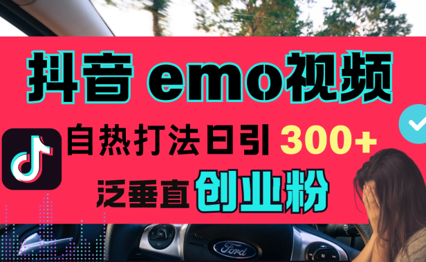 抖音“EMO视频”自热流打法,日引300+泛垂直创业粉
