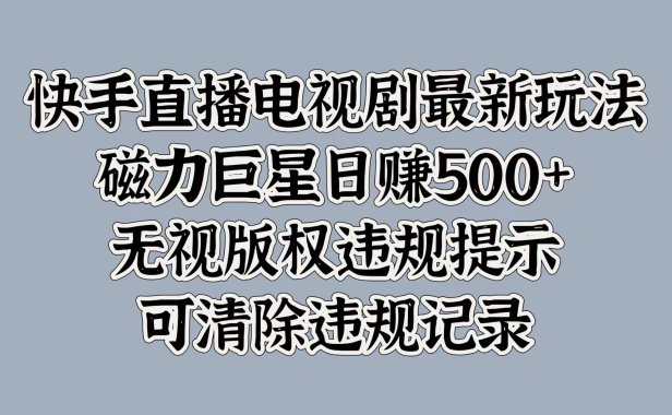 快手直播电视剧最新玩法,磁力巨星日赚500+,无视版权违规提示,可清除违规记录