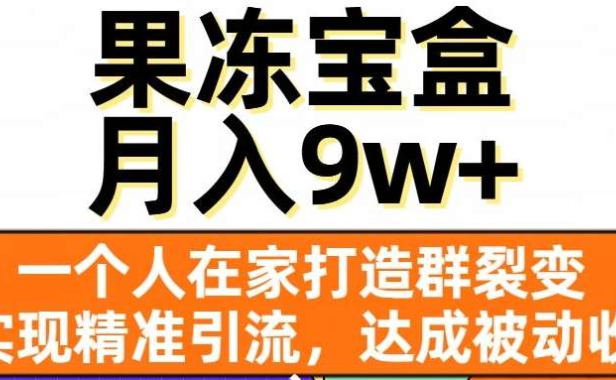 果冻宝盒，通过精准引流和裂变群，实现被动收入，日入3000+