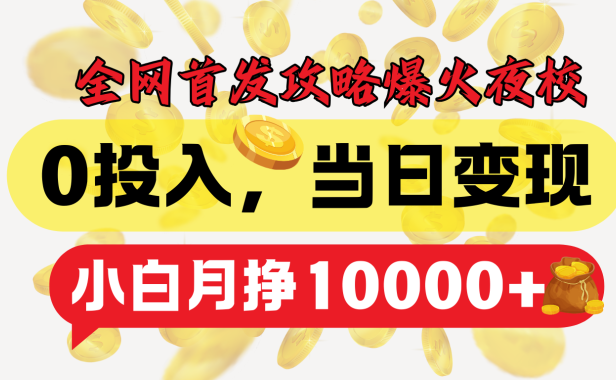 全网首发!爆火夜校,0投入,当日变现,小白轻松月入1w+