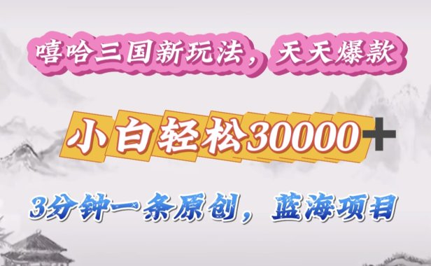 嘻哈三国分成计划,3 分钟原创即爆火,收益 4000 + 条条爆款,多种变现助小白月入 30000 + 全攻略