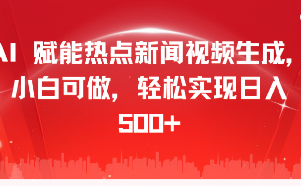 AI 赋能热点新闻视频生成,小白可做,轻松实现日入 500+