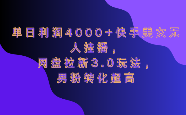 网盘拉新3.0玩法，男粉转化超高，单日利润4000+快手美女无人挂播