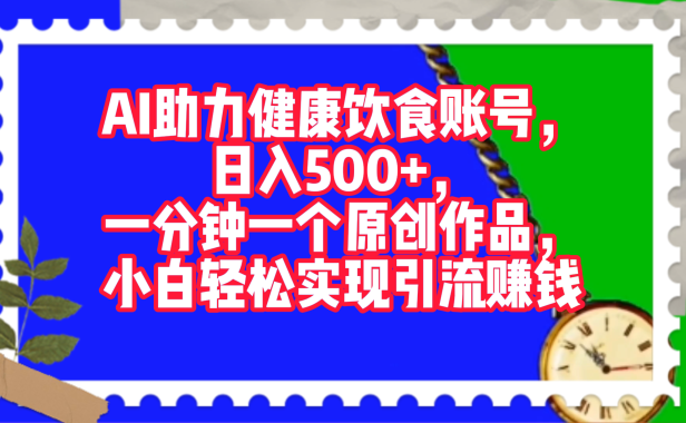 AI助力健康饮食账号,日入500+,一分钟一个原创作品,小白轻松实现引流赚钱!