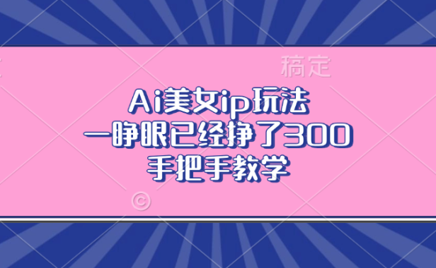 Ai美女ip玩法,一睁眼已经挣了300,手把手教学!