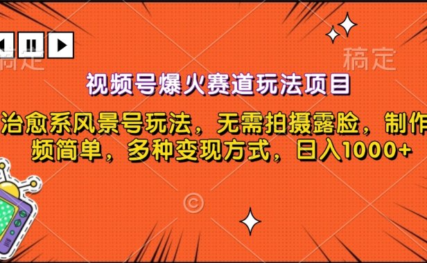 视频号爆火赛道玩法项目，治愈系风景号玩法，无需拍摄露脸，制作视频简单，多种变现方式，日入1000+