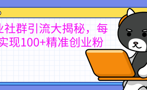 创业社群引流大揭秘,每天实现100+精准创业粉