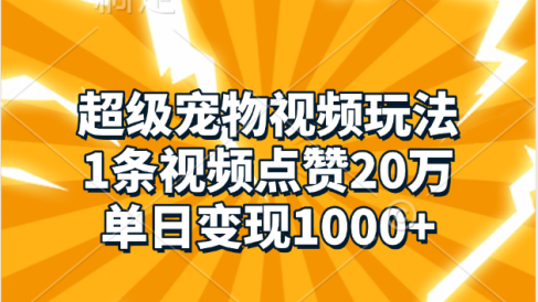 超级宠物视频玩法,1条视频点赞20万,单日变现1000+