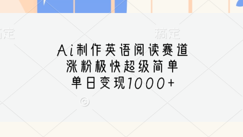 Ai制作英语阅读赛道,单日变现1000+,涨粉极快超级简单,
