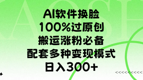AI软件换脸,100%过原创,搬运涨粉必备,配套多种变现模式,日入300+