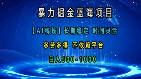 暴力掘金蓝海项目,【AI稿钱】长期稳定,时间灵活,多劳多得,不依赖平台,日入500-1000