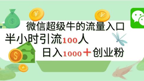 新的引流变现阵地,微信超级牛的流量入口,半小时引流100人,日入1000+创业粉