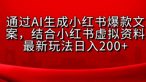 AI生成爆款文案,结合小红书虚拟资料最新玩法日入200+