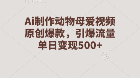 Ai制作动物母爱视频,原创爆款,引爆流量,单日变现500+