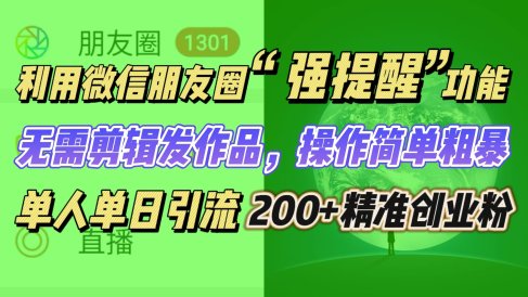 利用微信朋友圈“强提醒”功能,引流精准创业粉无需剪辑发作品,操作简单粗暴,单人单日引流200+创业粉