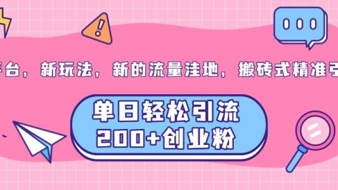 老平台,新玩法,新的流量洼地,搬砖式精准引流,单日轻松引流200+创业粉