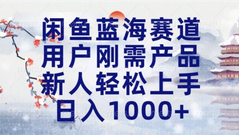 闲鱼蓝海赛道,用户刚需产品,新人轻松上手,日入1000+长久可做
