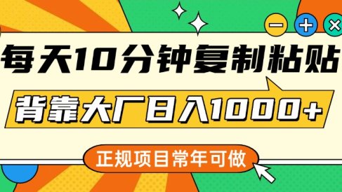每天10分钟,复制粘贴,背靠大厂日入1000+,正规项目,常年可做