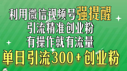 利用微信视频号“强提醒”功能,引流精准创业粉,有操作就有流量,单日引流300+创业粉