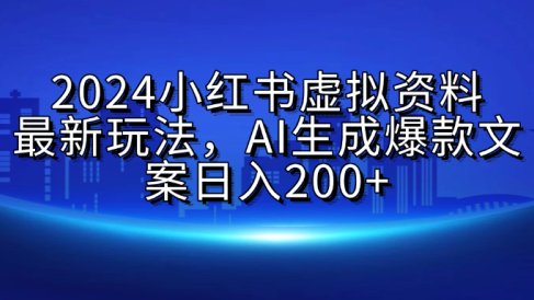 2024小红书虚拟资料最新玩法,AI生成爆款文案日入200+