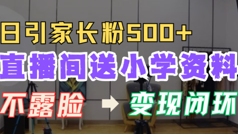 直播间送小学资料,每天引流家长粉500+,变现闭环模式!