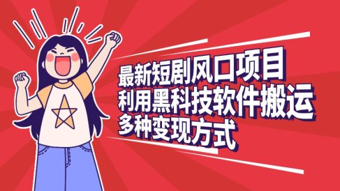 最新短剧风口项目，利用黑科技软件搬运，多种变现方式