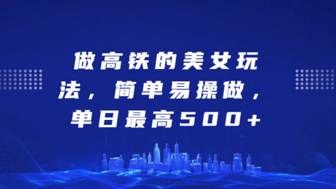 做高铁的美女玩法,简单易操做,单日最高500+