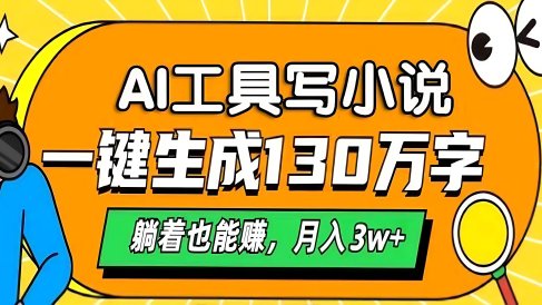 AI工具写小说,一键生成130万字,躺着也能赚,月入3w+