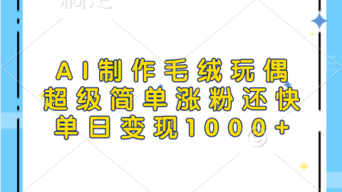 AI制作毛绒玩偶,超级简单涨粉还快,单日变现1000+