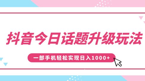 抖音今日话题升级玩法,1条作品涨粉5000,一部手机轻松实现日入1000+