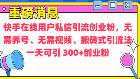 通过给快手在线用户私信引流创业粉，无需养号、无需视频、搬砖式引流法，一天可引300+创业粉