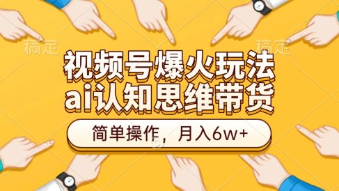 视频号爆火玩法，ai认知思维带货、简单操作，月入6w+