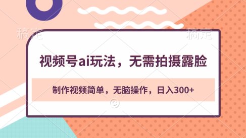 视频号ai玩法,无需拍摄露脸,制作视频简单,无脑操作,日入300+
