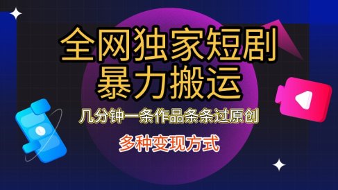 全网独家短剧暴力搬运,只需要几分钟一条作品条条过原创,多种变现方式