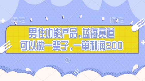 男性功能产品，蓝海赛道，可以做一辈子，一单利润200