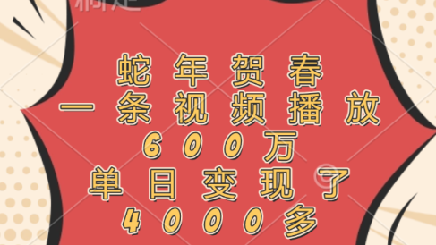 蛇年贺春，一条视频播放600万，单日变现了4000多