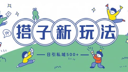最新搭子玩法4.0-日引私域500+不违规